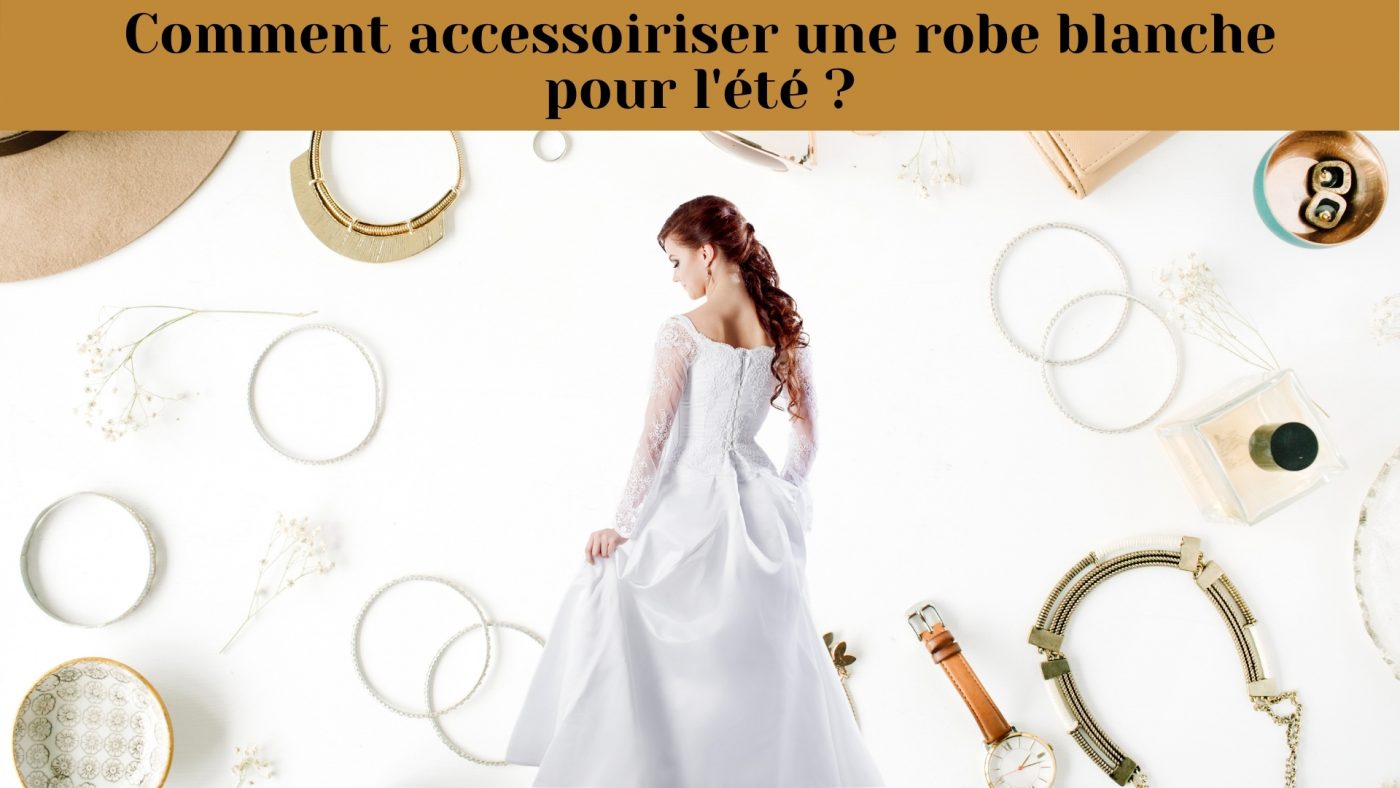 Comment accessoiriser une robe blanche d’été ?